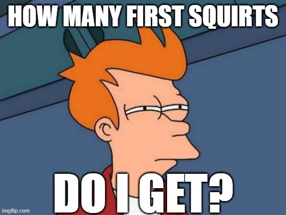 Futurama Fry Meme | HOW MANY FIRST SQUIRTS DO I GET? | image tagged in memes,futurama fry | made w/ Imgflip meme maker