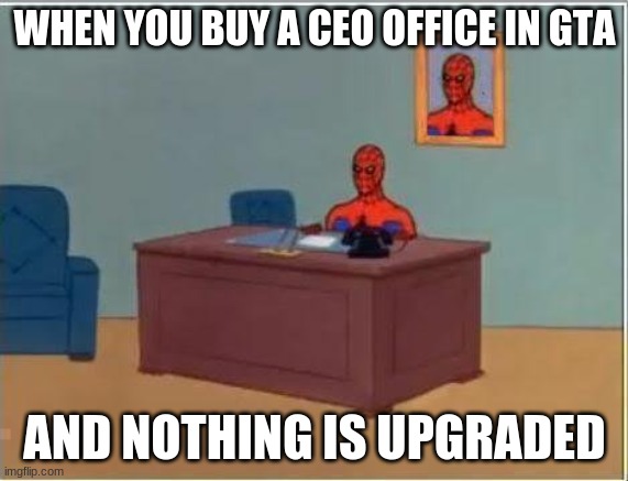 Spiderman Computer Desk | WHEN YOU BUY A CEO OFFICE IN GTA; AND NOTHING IS UPGRADED | image tagged in memes,spiderman computer desk,spiderman | made w/ Imgflip meme maker