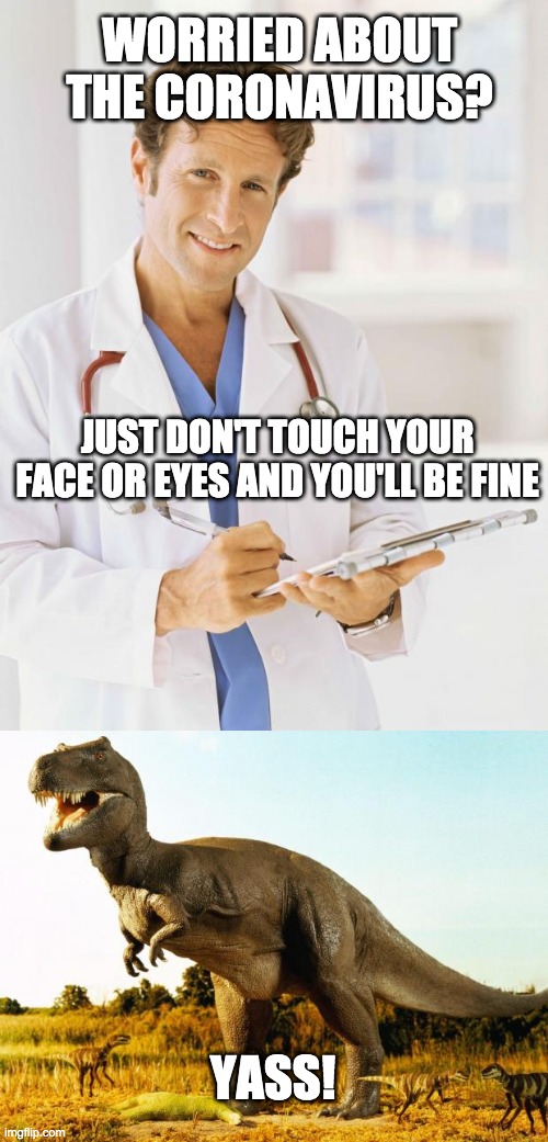 Short arms have their advantages in certain situations | WORRIED ABOUT THE CORONAVIRUS? JUST DON'T TOUCH YOUR FACE OR EYES AND YOU'LL BE FINE; YASS! | image tagged in doctor,t-rex,coronavirus | made w/ Imgflip meme maker