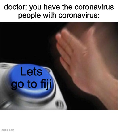 Blank Nut Button Meme | doctor: you have the coronavirus
people with coronavirus:; Lets go to fiji | image tagged in memes,blank nut button | made w/ Imgflip meme maker