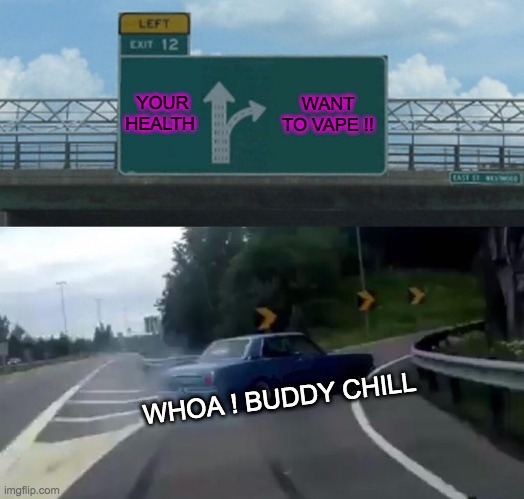 Left Exit 12 Off Ramp | YOUR HEALTH; WANT TO VAPE !! WHOA ! BUDDY CHILL | image tagged in memes,left exit 12 off ramp | made w/ Imgflip meme maker