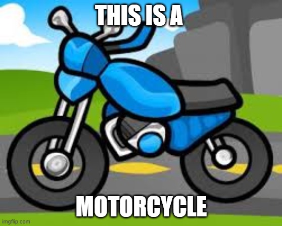 motorcycle | THIS IS A; MOTORCYCLE | image tagged in motorcycle,motorbike | made w/ Imgflip meme maker