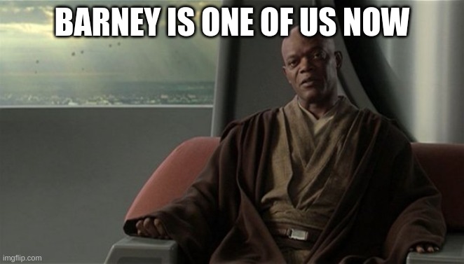 Mace Windu Jedi Council | BARNEY IS ONE OF US NOW | image tagged in mace windu jedi council | made w/ Imgflip meme maker