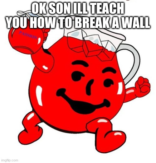 Kool Aid Man | OK SON ILL TEACH YOU HOW TO BREAK A WALL | image tagged in kool aid man | made w/ Imgflip meme maker