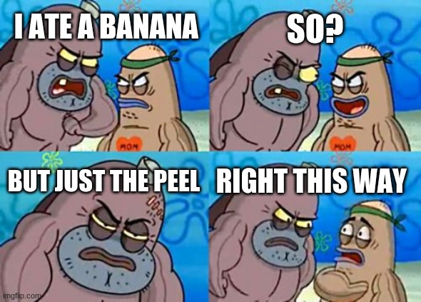 How Tough Are You | SO? I ATE A BANANA; BUT JUST THE PEEL; RIGHT THIS WAY | image tagged in memes,how tough are you | made w/ Imgflip meme maker