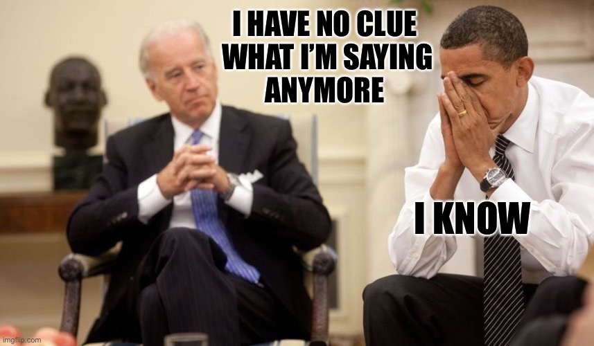 Biden Obama | I HAVE NO CLUE 
WHAT I’M SAYING
ANYMORE I KNOW | image tagged in biden obama | made w/ Imgflip meme maker