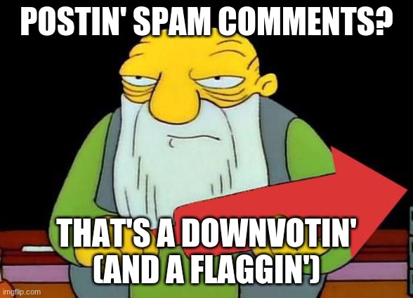 That's a downvotin' v2 | POSTIN' SPAM COMMENTS? THAT'S A DOWNVOTIN' (AND A FLAGGIN') | image tagged in that's a downvotin' v2 | made w/ Imgflip meme maker