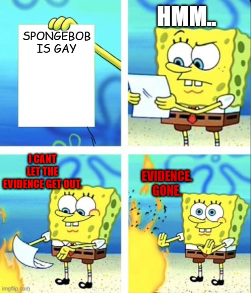 Spongebob yeet | HMM.. SPONGEBOB IS GAY; I CANT LET THE EVIDENCE GET OUT. EVIDENCE. GONE. | image tagged in spongebob yeet | made w/ Imgflip meme maker