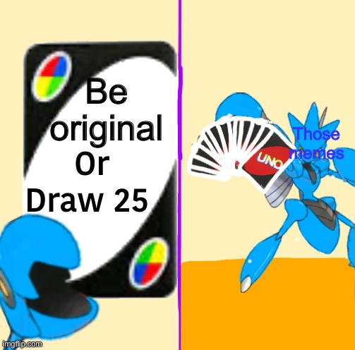 Be original Those memes | image tagged in blu draw 25 cards | made w/ Imgflip meme maker