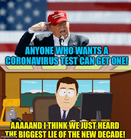 The Big Lie | ANYONE WHO WANTS A CORONAVIRUS TEST CAN GET ONE! AAAAAND I THINK WE JUST HEARD THE BIGGEST LIE OF THE NEW DECADE! | image tagged in memes,aaaaand its gone,trump maga hat | made w/ Imgflip meme maker