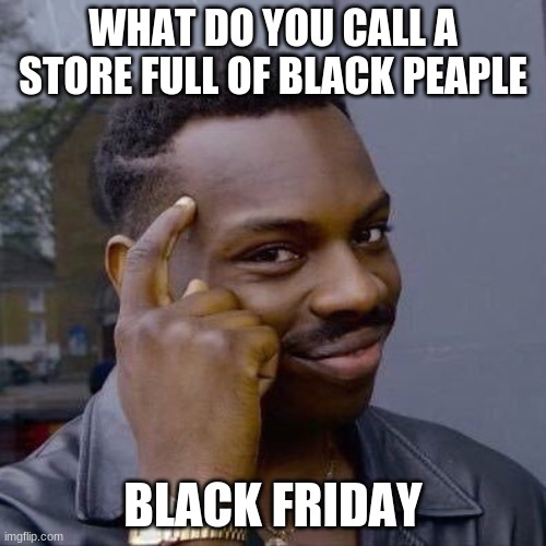 Thinking Black Guy | WHAT DO YOU CALL A STORE FULL OF BLACK PEAPLE; BLACK FRIDAY | image tagged in thinking black guy | made w/ Imgflip meme maker