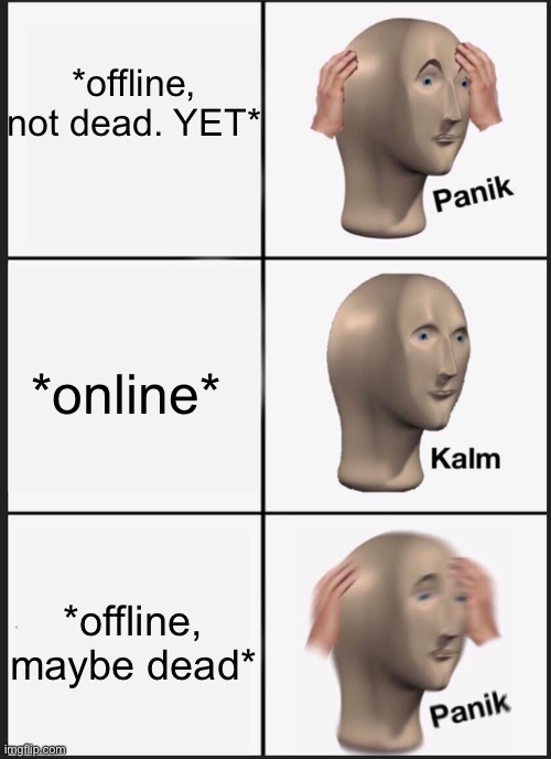 Panik Kalm Panik | *offline, not dead. YET*; *online*; *offline, maybe dead* | image tagged in panik kalm | made w/ Imgflip meme maker