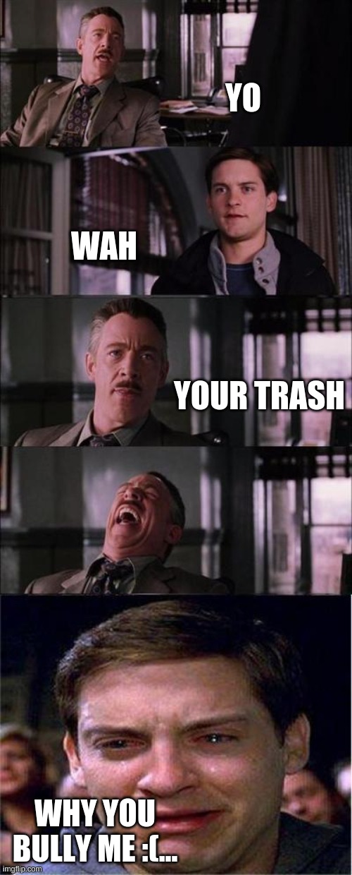 Peter Parker Cry Meme | YO; WAH; YOUR TRASH; WHY YOU BULLY ME :(... | image tagged in memes,peter parker cry | made w/ Imgflip meme maker