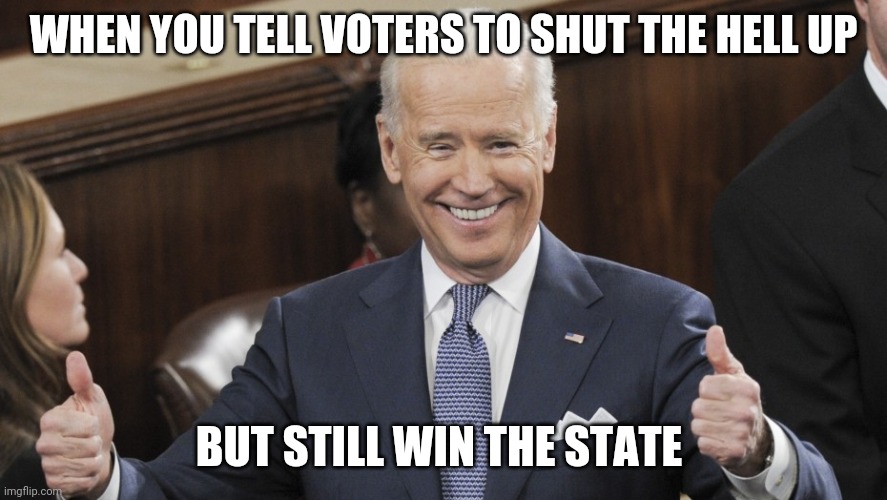 Joe Biden Thumbs Up | WHEN YOU TELL VOTERS TO SHUT THE HELL UP; BUT STILL WIN THE STATE | image tagged in joe biden thumbs up | made w/ Imgflip meme maker