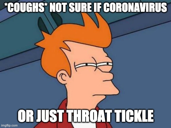 Futurama Fry | *COUGHS* NOT SURE IF CORONAVIRUS; OR JUST THROAT TICKLE | image tagged in memes,futurama fry | made w/ Imgflip meme maker