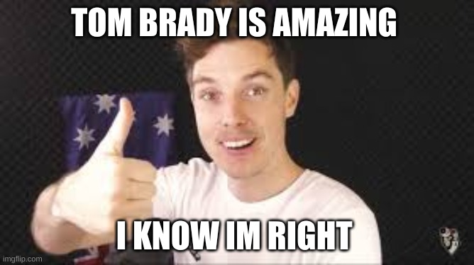 lazarbeam and tom brady | TOM BRADY IS AMAZING; I KNOW IM RIGHT | image tagged in lazarbeam aproves | made w/ Imgflip meme maker