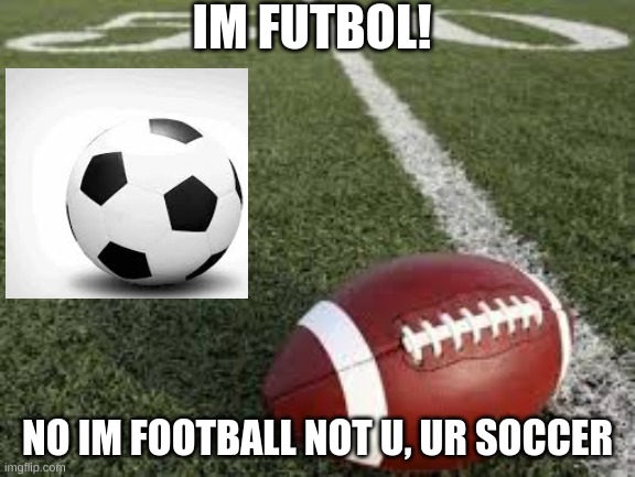 IM FUTBOL! NO IM FOOTBALL NOT U, UR SOCCER | image tagged in fruit | made w/ Imgflip meme maker