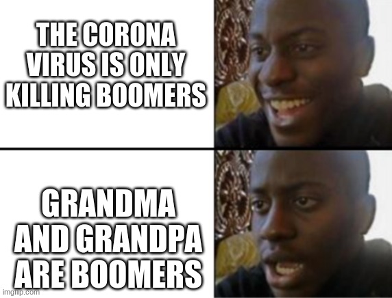 Oh yeah! Oh no... | THE CORONA VIRUS IS ONLY KILLING BOOMERS; GRANDMA AND GRANDPA ARE BOOMERS | image tagged in oh yeah oh no | made w/ Imgflip meme maker