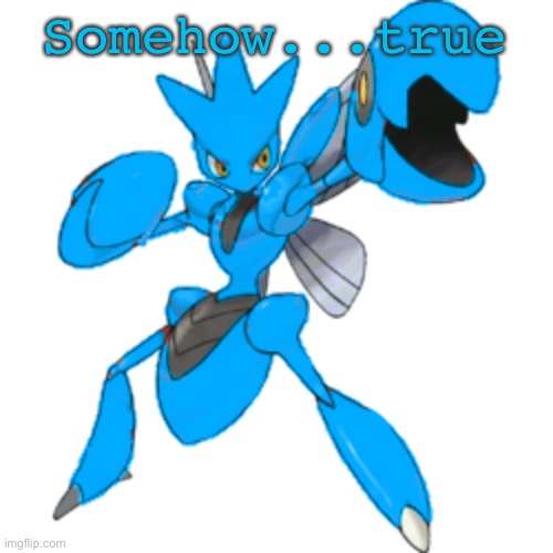 Somehow...true | image tagged in blu the scizor | made w/ Imgflip meme maker