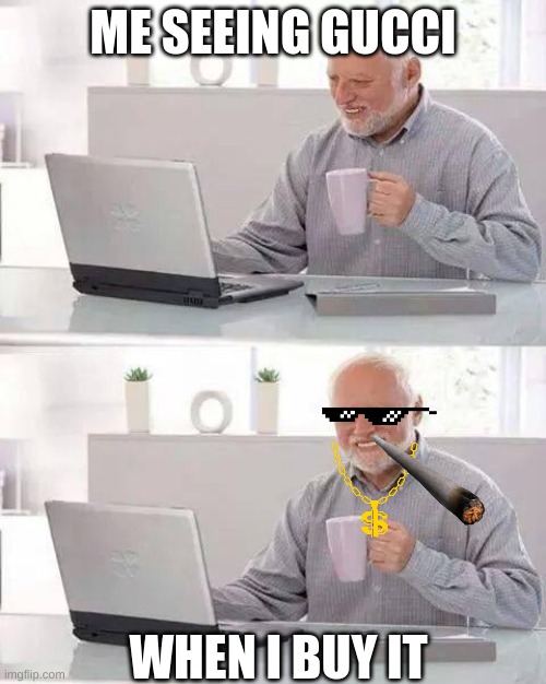 Hide the Pain Harold | ME SEEING GUCCI; WHEN I BUY IT | image tagged in memes,hide the pain harold | made w/ Imgflip meme maker