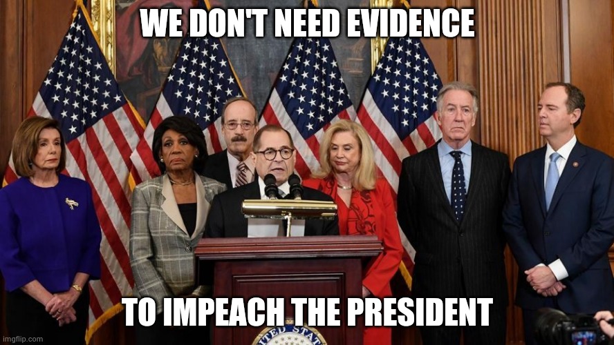 House Democrats | WE DON'T NEED EVIDENCE TO IMPEACH THE PRESIDENT | image tagged in house democrats | made w/ Imgflip meme maker