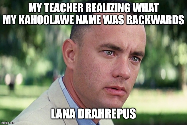 And Just Like That Meme | MY TEACHER REALIZING WHAT MY KAHOOLAWE NAME WAS BACKWARDS; LANA DRAHREPUS | image tagged in memes,and just like that | made w/ Imgflip meme maker