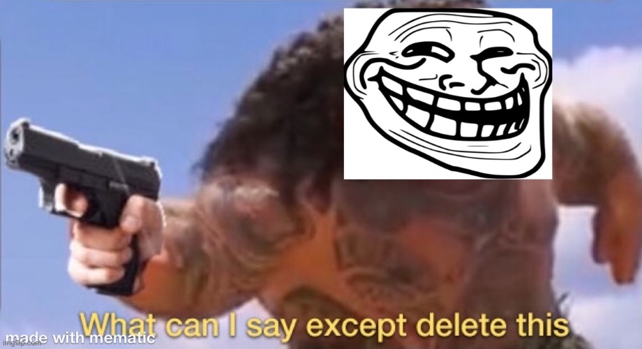 image tagged in what can i say except delete this,troll face,guns,troll | made w/ Imgflip meme maker