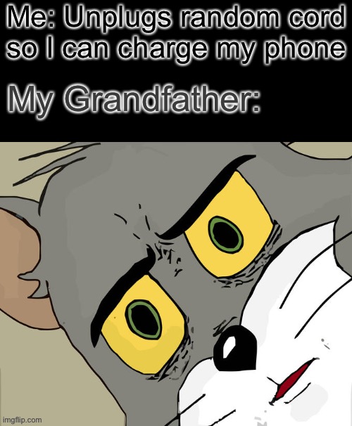 Unsettled Tom Meme | Me: Unplugs random cord so I can charge my phone; My Grandfather: | image tagged in memes,unsettled tom | made w/ Imgflip meme maker