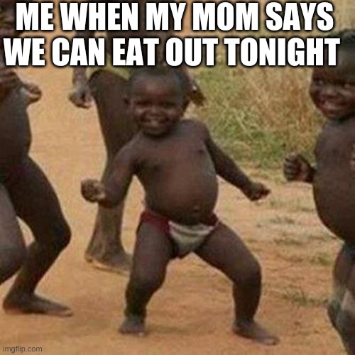Third World Success Kid | ME WHEN MY MOM SAYS WE CAN EAT OUT TONIGHT | image tagged in memes,third world success kid | made w/ Imgflip meme maker