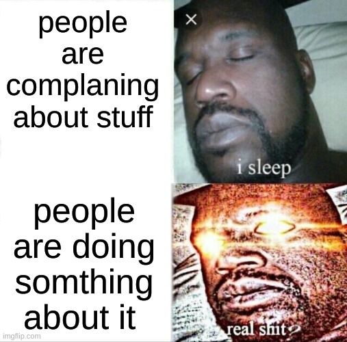 Sleeping Shaq Meme | people are complaning about stuff; people are doing somthing about it | image tagged in memes,sleeping shaq | made w/ Imgflip meme maker