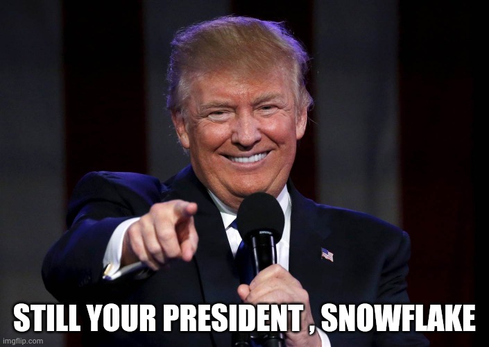 Trump laughing at haters | STILL YOUR PRESIDENT , SNOWFLAKE | image tagged in trump laughing at haters | made w/ Imgflip meme maker