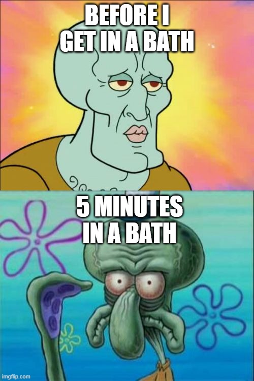 Squidward | BEFORE I GET IN A BATH; 5 MINUTES IN A BATH | image tagged in memes,squidward | made w/ Imgflip meme maker