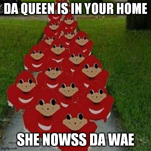 Ugandan knuckles army | DA QUEEN IS IN YOUR HOME; SHE NOWSS DA WAE | image tagged in ugandan knuckles army | made w/ Imgflip meme maker