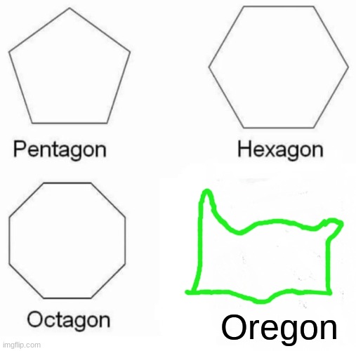 Pentagon Hexagon Octagon | Oregon | image tagged in memes,pentagon hexagon octagon | made w/ Imgflip meme maker