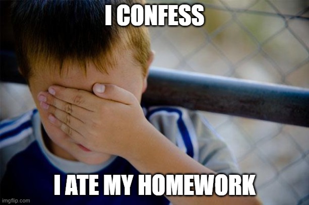 Confession Kid Meme | I CONFESS; I ATE MY HOMEWORK | image tagged in memes,confession kid | made w/ Imgflip meme maker