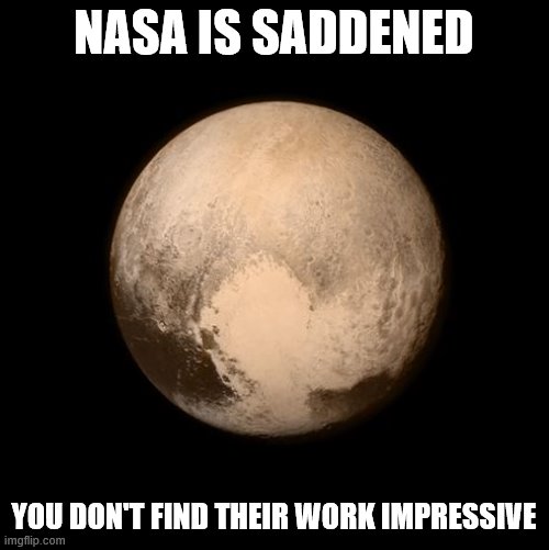 When they belittle NASA's contributions to science and, yes, climate science | NASA IS SADDENED; YOU DON'T FIND THEIR WORK IMPRESSIVE | image tagged in pluto feels lonely,climate change,pluto,nasa,nasa hoax,nasa lies | made w/ Imgflip meme maker