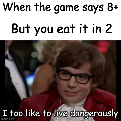 8+ | When the game says 8+; But you eat it in 2; I too like to live dangerously | image tagged in memes,i too like to live dangerously,funny memes,funny,fun | made w/ Imgflip meme maker