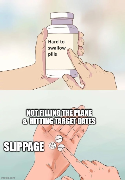 Hard To Swallow Pills Meme | NOT FILLING THE PLANE &  HITTING TARGET DATES; SLIPPAGE | image tagged in memes,hard to swallow pills | made w/ Imgflip meme maker