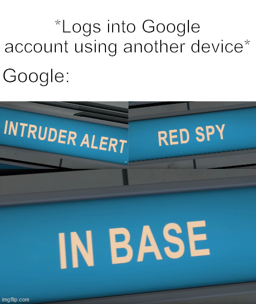 Google | *Logs into Google account using another device*; Google: | image tagged in google,memes,funny memes | made w/ Imgflip meme maker