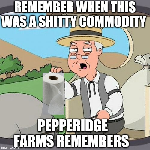 Pepperidge Farm Remembers | REMEMBER WHEN THIS WAS A SHITTY COMMODITY; PEPPERIDGE FARMS REMEMBERS | image tagged in memes,pepperidge farm remembers | made w/ Imgflip meme maker