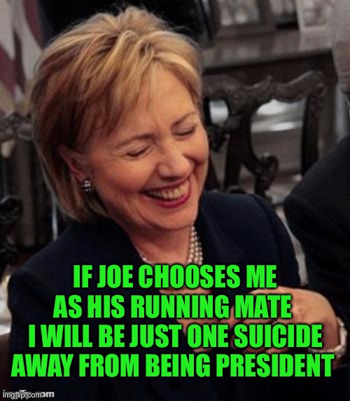 Hillary LOL | IF JOE CHOOSES ME AS HIS RUNNING MATE 
I WILL BE JUST ONE SUICIDE AWAY FROM BEING PRESIDENT | image tagged in hillary lol | made w/ Imgflip meme maker