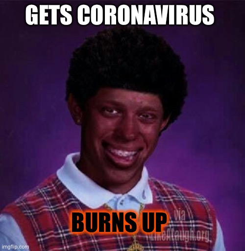 black bad Luck Brian  | GETS CORONAVIRUS BURNS UP | image tagged in black bad luck brian | made w/ Imgflip meme maker