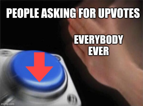 Blank Nut Button | PEOPLE ASKING FOR UPVOTES; EVERYBODY EVER | image tagged in memes,blank nut button | made w/ Imgflip meme maker