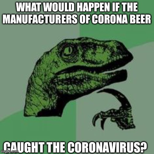 Time raptor  | WHAT WOULD HAPPEN IF THE MANUFACTURERS OF CORONA BEER; CAUGHT THE CORONAVIRUS? | image tagged in time raptor | made w/ Imgflip meme maker