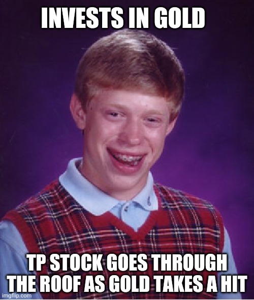 Bad Luck Brian Meme | INVESTS IN GOLD; TP STOCK GOES THROUGH THE ROOF AS GOLD TAKES A HIT | image tagged in memes,bad luck brian | made w/ Imgflip meme maker