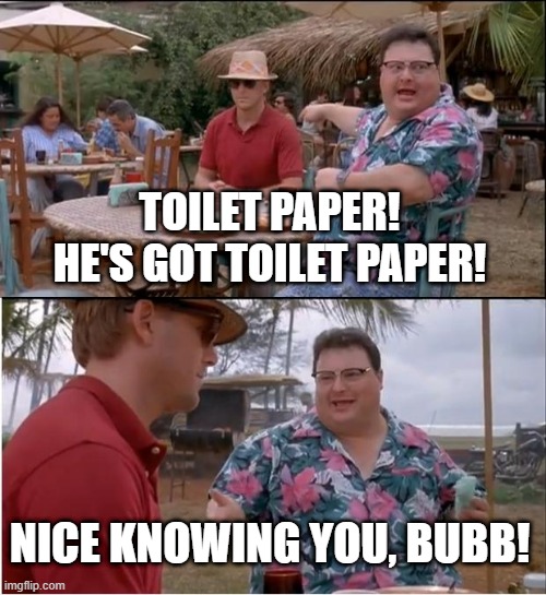 See Nobody Cares | TOILET PAPER! HE'S GOT TOILET PAPER! NICE KNOWING YOU, BUBB! | image tagged in memes,see nobody cares | made w/ Imgflip meme maker
