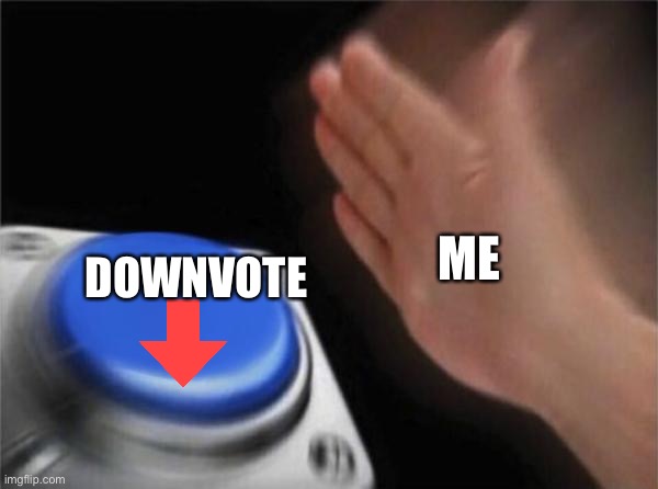 Blank Nut Button Meme | ME DOWNVOTE | image tagged in memes,blank nut button | made w/ Imgflip meme maker