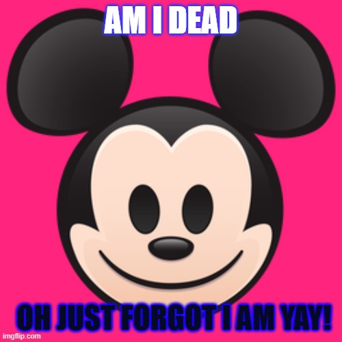 lol mickymouse | AM I DEAD; OH JUST FORGOT I AM YAY! | image tagged in lol so funny | made w/ Imgflip meme maker
