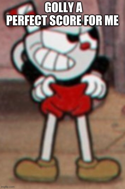 Cuphead pulling his pants  | GOLLY A PERFECT SCORE FOR ME | image tagged in cuphead pulling his pants | made w/ Imgflip meme maker