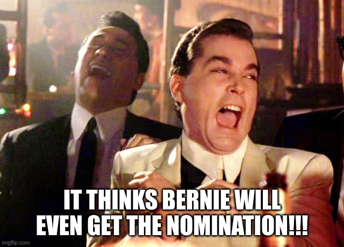 Good Fellas Hilarious Meme | IT THINKS BERNIE WILL EVEN GET THE NOMINATION!!! | image tagged in memes,good fellas hilarious | made w/ Imgflip meme maker